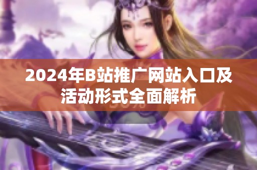 2024年B站推广网站入口及活动形式全面解析