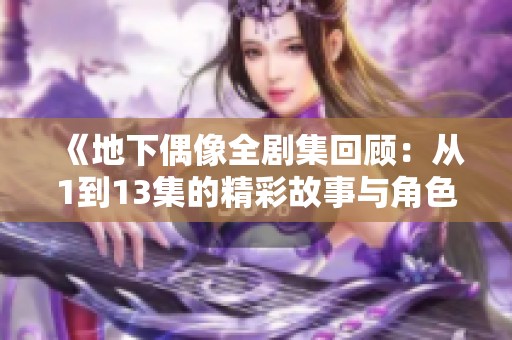 《地下偶像全剧集回顾：从1到13集的精彩故事与角色发展》