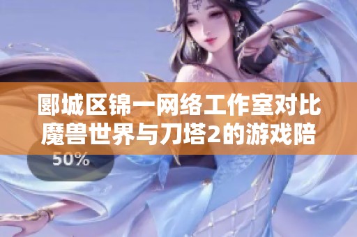 郾城区锦一网络工作室对比魔兽世界与刀塔2的游戏陪玩服务
