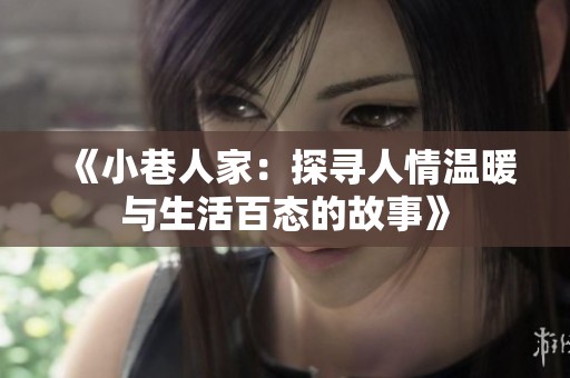 《小巷人家：探寻人情温暖与生活百态的故事》