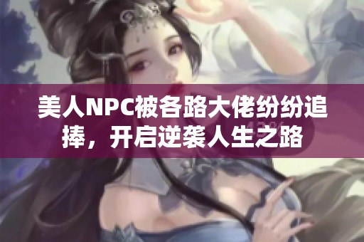 美人NPC被各路大佬纷纷追捧，开启逆袭人生之路