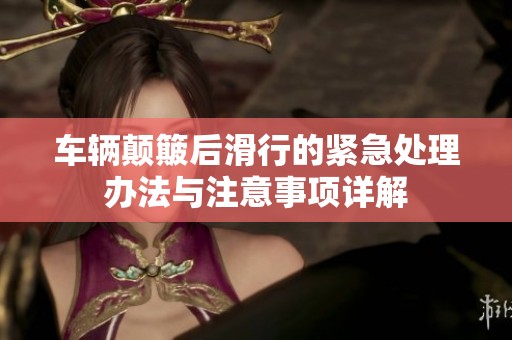 车辆颠簸后滑行的紧急处理办法与注意事项详解