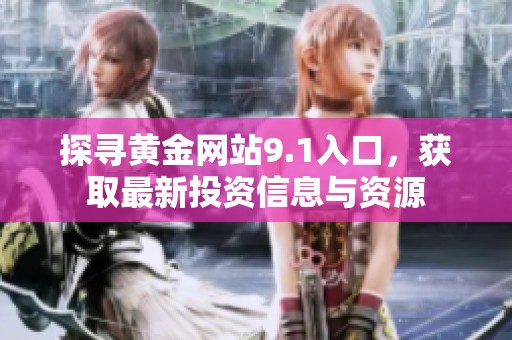 探寻黄金网站9.1入口，获取最新投资信息与资源