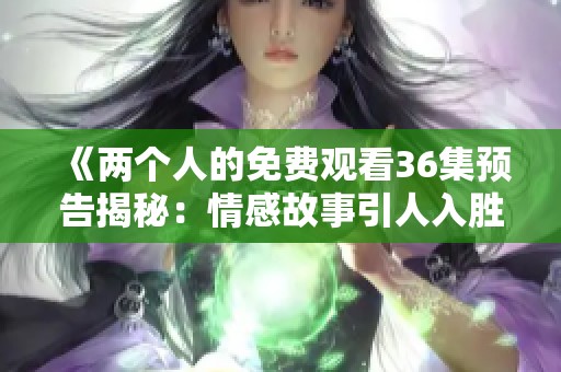 《两个人的免费观看36集预告揭秘：情感故事引人入胜》