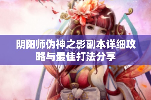 阴阳师伪神之影副本详细攻略与最佳打法分享
