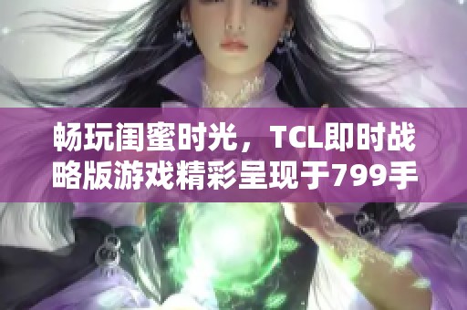 畅玩闺蜜时光，TCL即时战略版游戏精彩呈现于799手游网