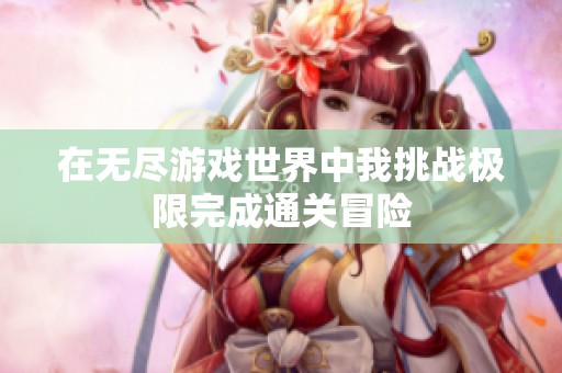 在无尽游戏世界中我挑战极限完成通关冒险