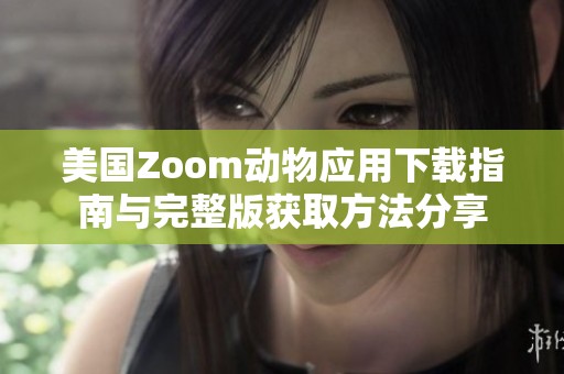 美国Zoom动物应用下载指南与完整版获取方法分享