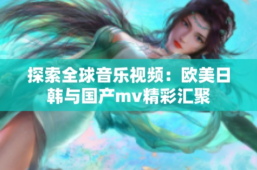 探索全球音乐视频：欧美日韩与国产mv精彩汇聚