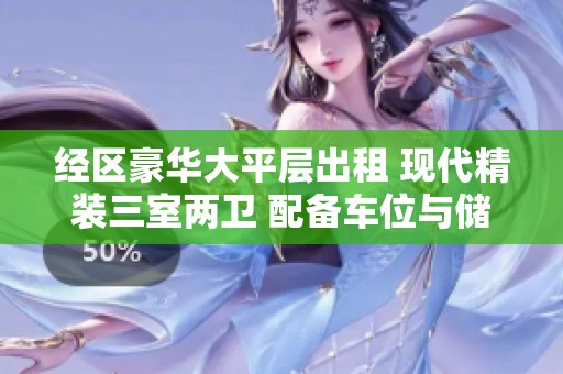 经区豪华大平层出租 现代精装三室两卫 配备车位与储物空间