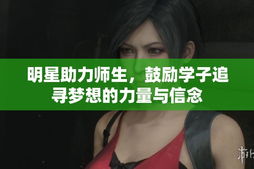 明星助力师生，鼓励学子追寻梦想的力量与信念