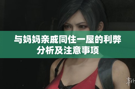 与妈妈亲戚同住一屋的利弊分析及注意事项