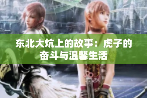 东北大炕上的故事：虎子的奋斗与温馨生活