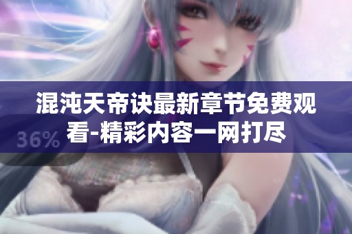 混沌天帝诀最新章节免费观看-精彩内容一网打尽