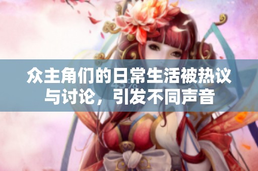 众主角们的日常生活被热议与讨论，引发不同声音
