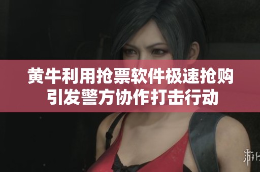 黄牛利用抢票软件极速抢购 引发警方协作打击行动