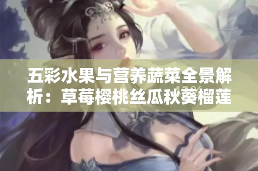 五彩水果与营养蔬菜全景解析：草莓樱桃丝瓜秋葵榴莲黄瓜一网打尽