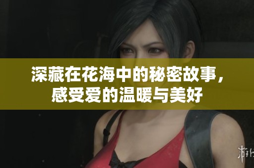深藏在花海中的秘密故事，感受爱的温暖与美好