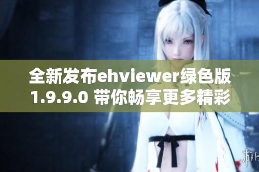 全新发布ehviewer绿色版1.9.9.0 带你畅享更多精彩功能