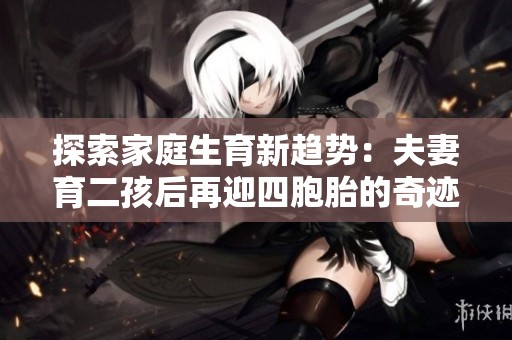 探索家庭生育新趋势：夫妻育二孩后再迎四胞胎的奇迹