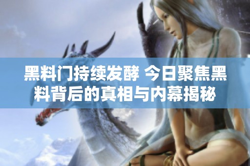 黑料门持续发酵 今日聚焦黑料背后的真相与内幕揭秘