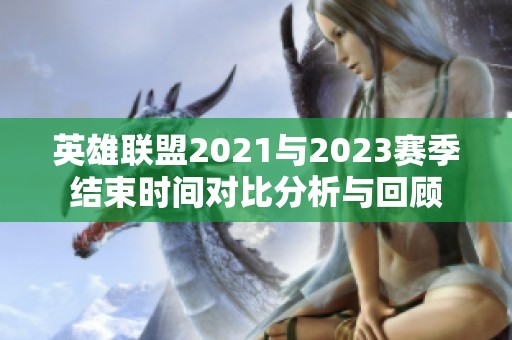 英雄联盟2021与2023赛季结束时间对比分析与回顾