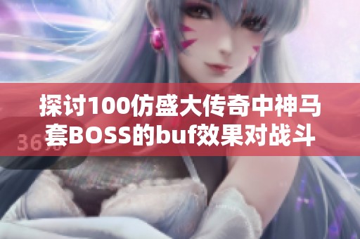 探讨100仿盛大传奇中神马套BOSS的buf效果对战斗策略的影响