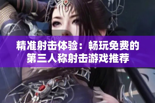 精准射击体验：畅玩免费的第三人称射击游戏推荐