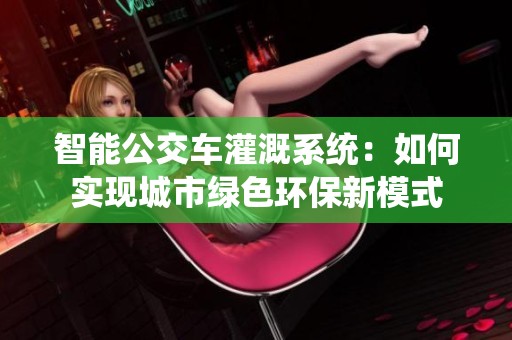 智能公交车灌溉系统：如何实现城市绿色环保新模式