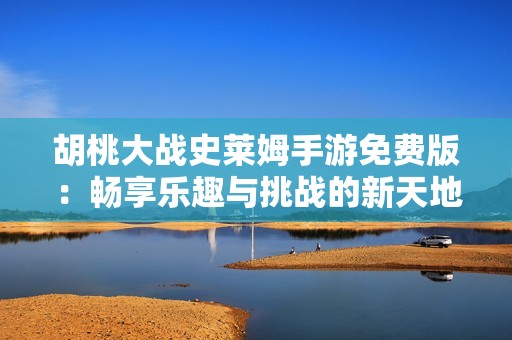 胡桃大战史莱姆手游免费版：畅享乐趣与挑战的新天地