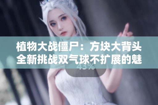植物大战僵尸：方块大背头全新挑战双气球不扩展的魅力