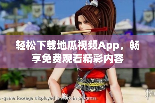 轻松下载地瓜视频App，畅享免费观看精彩内容