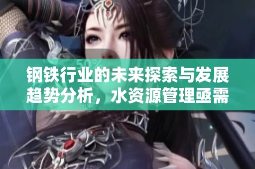 钢铁行业的未来探索与发展趋势分析，水资源管理亟需关注