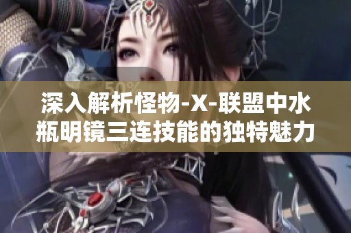 深入解析怪物-X-联盟中水瓶明镜三连技能的独特魅力與战斗策略