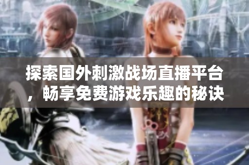 探索国外刺激战场直播平台，畅享免费游戏乐趣的秘诀