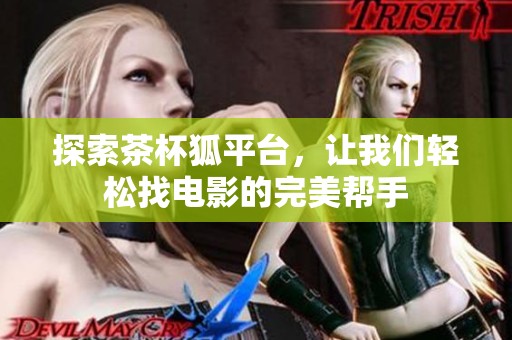 探索茶杯狐平台，让我们轻松找电影的完美帮手