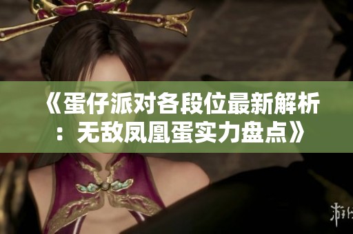 《蛋仔派对各段位最新解析：无敌凤凰蛋实力盘点》
