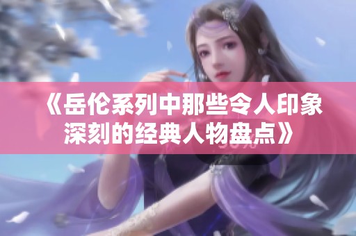 《岳伦系列中那些令人印象深刻的经典人物盘点》