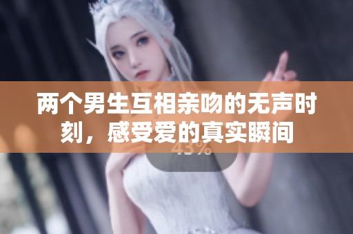 两个男生互相亲吻的无声时刻，感受爱的真实瞬间
