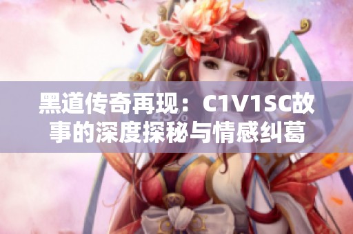 黑道传奇再现：C1V1SC故事的深度探秘与情感纠葛