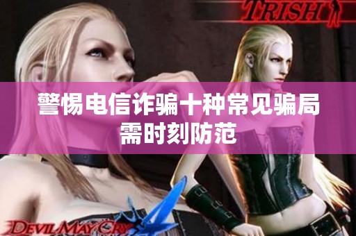 警惕电信诈骗十种常见骗局需时刻防范