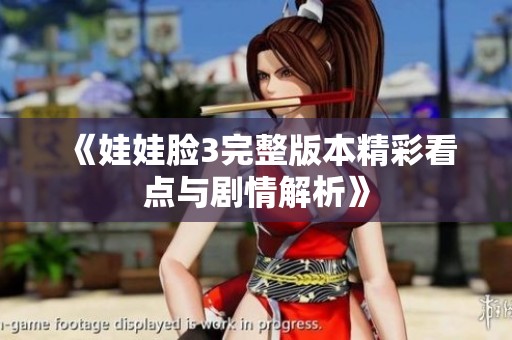 《娃娃脸3完整版本精彩看点与剧情解析》
