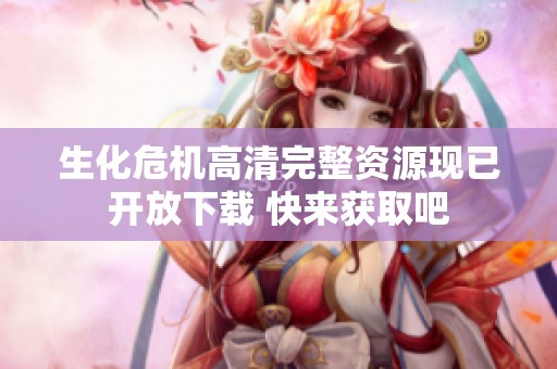 生化危机高清完整资源现已开放下载 快来获取吧