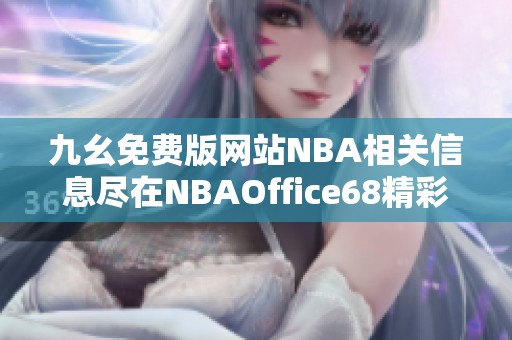 九幺免费版网站NBA相关信息尽在NBAOffice68精彩呈现