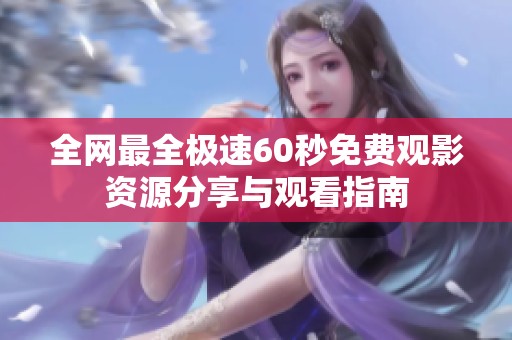 全网最全极速60秒免费观影资源分享与观看指南