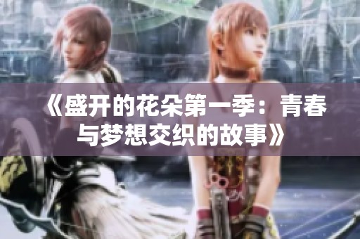 《盛开的花朵第一季：青春与梦想交织的故事》