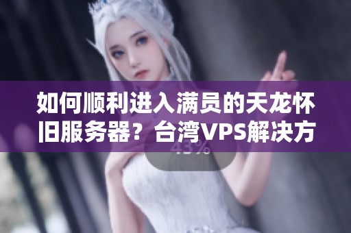 如何顺利进入满员的天龙怀旧服务器？台湾VPS解决方案介绍