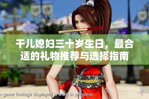 干儿媳妇三十岁生日，最合适的礼物推荐与选择指南