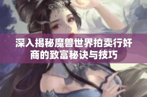 深入揭秘魔兽世界拍卖行奸商的致富秘诀与技巧