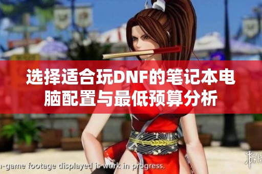 选择适合玩DNF的笔记本电脑配置与最低预算分析